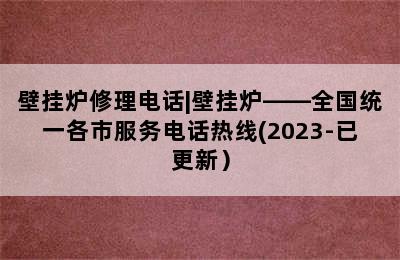 壁挂炉修理电话|壁挂炉——全国统一各市服务电话热线(2023-已更新）